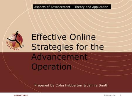 February 16© INYATHELO1 Effective Online Strategies for the Advancement Operation Aspects of Advancement – Theory and Application Prepared by Colin Habberton.