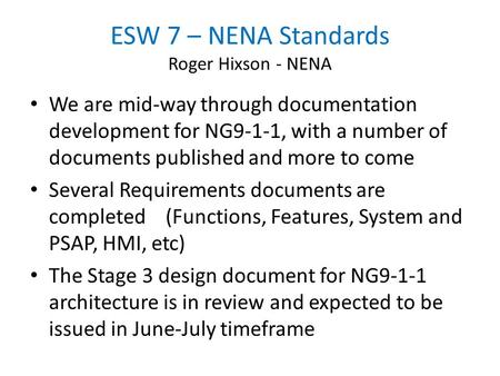 ESW 7 – NENA Standards Roger Hixson - NENA We are mid-way through documentation development for NG9-1-1, with a number of documents published and more.