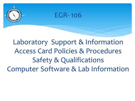 EGR- 106 Laboratory Support & Information Access Card Policies & Procedures Safety & Qualifications Computer Software & Lab Information.