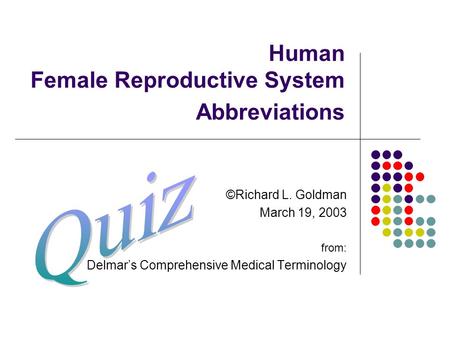 Human Female Reproductive System Abbreviations ©Richard L. Goldman March 19, 2003 from: Delmar’s Comprehensive Medical Terminology.