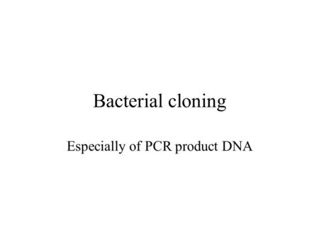 Bacterial cloning Especially of PCR product DNA. PCR recap.