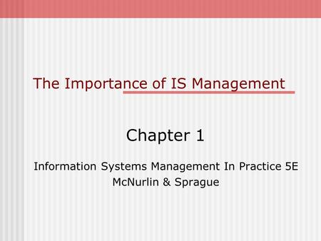 The Importance of IS Management Chapter 1 Information Systems Management In Practice 5E McNurlin & Sprague.