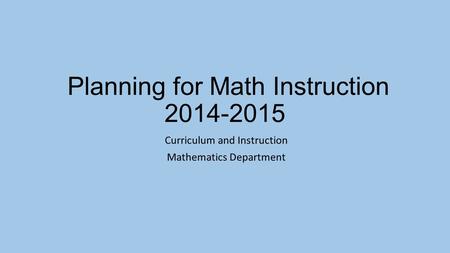 Planning for Math Instruction 2014-2015 Curriculum and Instruction Mathematics Department.