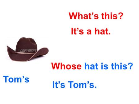 What’s this? It’s a hat. Whose hat is this? It’s Tom’s. Tom’s.