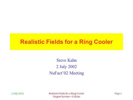 2 July 2002Realistic Fields for a Ring Cooler Magnet System -- S.Kahn Page 1 Realistic Fields for a Ring Cooler Steve Kahn 2 July 2002 NuFact’02 Meeting.