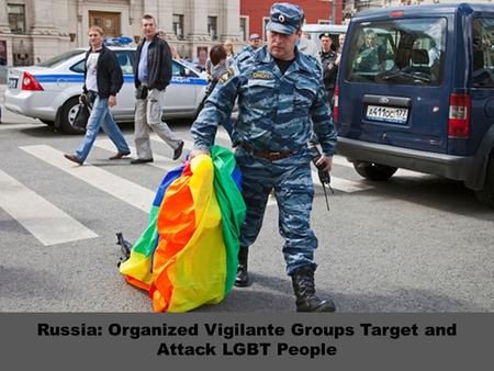 Russia: Organized Vigilante Groups Target and Attack LGBT People.