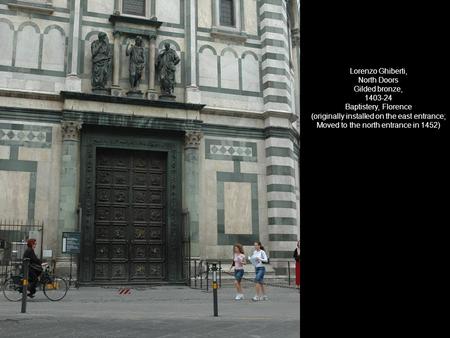 Lorenzo Ghiberti, North Doors Gilded bronze, 1403-24 Baptistery, Florence (originally installed on the east entrance; Moved to the north entrance in 1452)