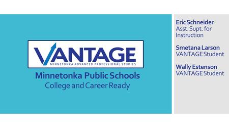 VANTAGE Minnetonka Public Schools College and Career Ready Eric Schneider Asst. Supt. for Instruction Smetana Larson VANTAGE Student Wally Estenson VANTAGE.