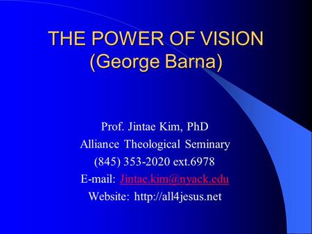 THE POWER OF VISION (George Barna) Prof. Jintae Kim, PhD Alliance Theological Seminary (845) 353-2020 ext.6978