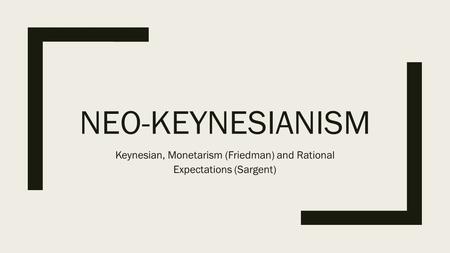 NEO-KEYNESIANISM Keynesian, Monetarism (Friedman) and Rational Expectations (Sargent)