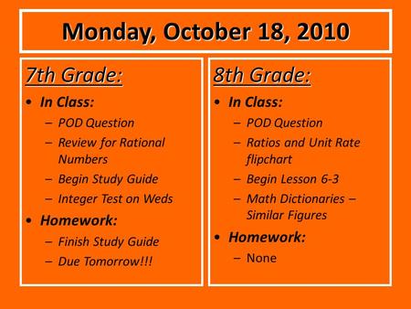 Monday, October 18, 2010 7th Grade: In Class: –POD Question –Review for Rational Numbers –Begin Study Guide –Integer Test on Weds Homework: –Finish Study.