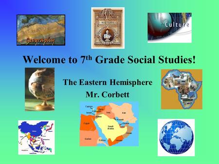 Welcome to 7 th Grade Social Studies! The Eastern Hemisphere Mr. Corbett.