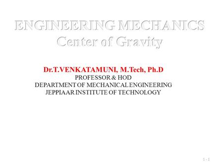 1 - 1 Dr.T.VENKATAMUNI, M.Tech, Ph.D PROFESSOR & HOD DEPARTMENT OF MECHANICAL ENGINEERING JEPPIAAR INSTITUTE OF TECHNOLOGY.