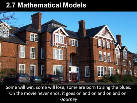 2.7 Mathematical Models Some will win, some will lose, some are born to sing the blues. Oh the movie never ends, it goes on and on and on and on. -Journey.