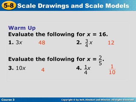 Course 3 5-8 Scale Drawings and Scale Models Warm Up Evaluate the following for x = 16. 1. 3x2. x Evaluate the following for x =. 3. 10x4. x 4812 4 3 4.