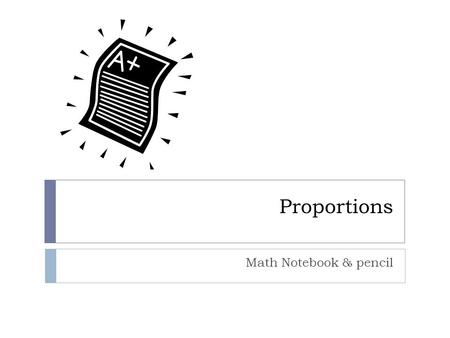 Proportions Math Notebook & pencil. What is a proportion?  Proportion says that two ratios (or fractions) are equal.ratios Why is 1/3 proportion to 2/6?