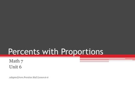 Percents with Proportions Math 7 Unit 6 Adapted from Prentice Hall Lesson 6-6.