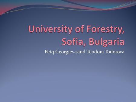 Petq Georgieva and Teodora Todorova. Introduction The only university in Bulgaria teaching specialists in one of the following fields: sylviculture wood.