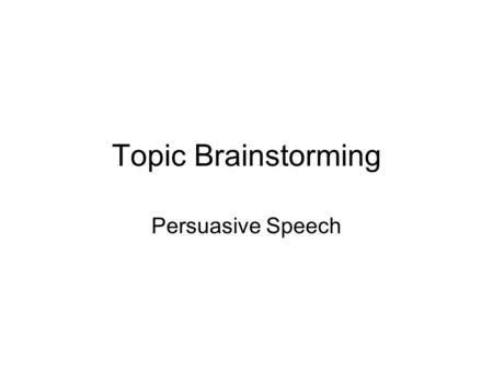 Topic Brainstorming Persuasive Speech. Persuasive Speech Requirements 4-6 minutes Memorized Must cite at least 3 different sources PowerPoint presentation.