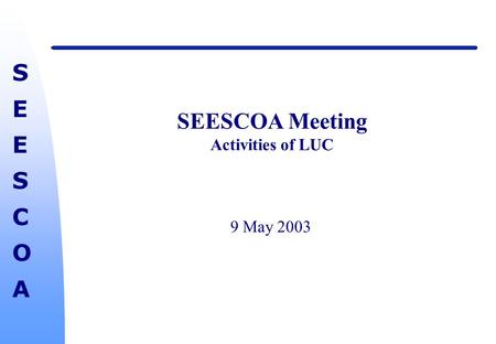 SEESCOASEESCOA SEESCOA Meeting Activities of LUC 9 May 2003.