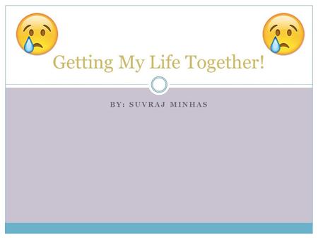 BY: SUVRAJ MINHAS Getting My Life Together!. My Life In 5 Years… I plan to be finished school and be working as an ECE, which is short for Early Childhood.