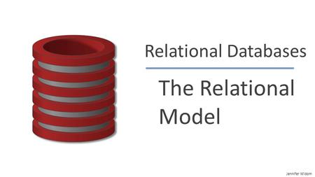 Jennifer Widom Relational Databases The Relational Model.