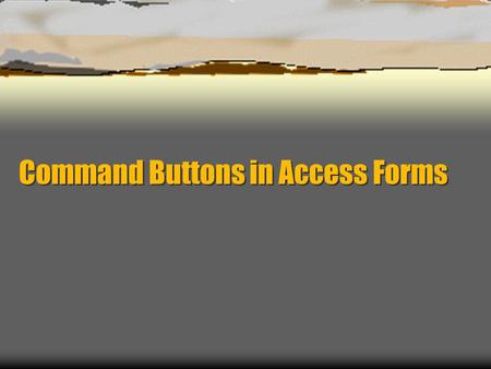 Command Buttons in Access Forms. What are Command Buttons?  Buttons that perform commands (duh)  With proper programming, you can make a button perform.