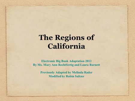 The Regions of California Electronic Big Book Adaptation 2012 By Ms. Mary Ann Rechtfertig and Laura Barnett Previously Adapted by Melinda Rader Modified.