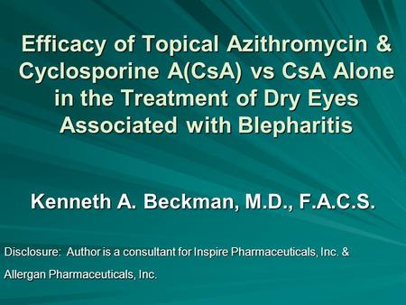 Efficacy of Topical Azithromycin & Cyclosporine A(CsA) vs CsA Alone in the Treatment of Dry Eyes Associated with Blepharitis Kenneth A. Beckman, M.D.,