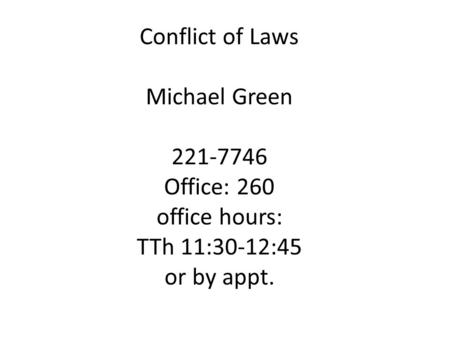 Conflict of Laws Michael Green 221-7746 Office: 260 office hours: TTh 11:30-12:45 or by appt.