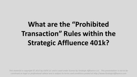 What are the “Prohibited Transaction” Rules within the Strategic Affluence 401k? This material is copyright © 2013 by SSEN LLC and is used under license.