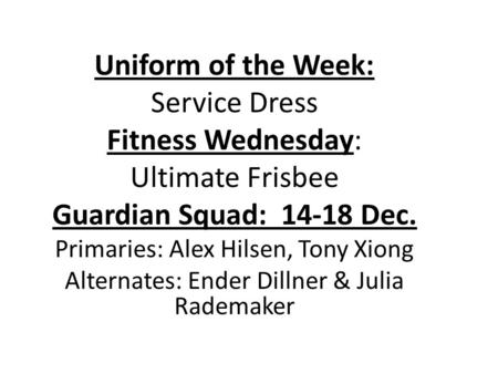 Uniform of the Week: Service Dress Fitness Wednesday: Ultimate Frisbee Guardian Squad: 14-18 Dec. Primaries: Alex Hilsen, Tony Xiong Alternates: Ender.