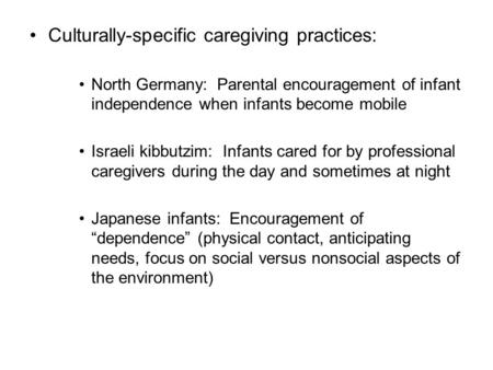 Culturally-specific caregiving practices: North Germany: Parental encouragement of infant independence when infants become mobile Israeli kibbutzim: Infants.