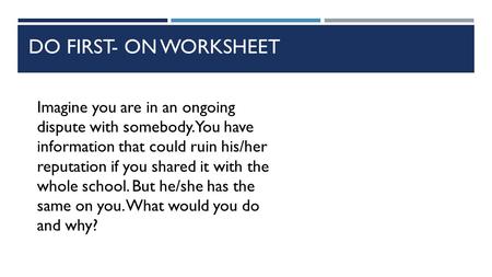 DO FIRST- ON WORKSHEET Imagine you are in an ongoing dispute with somebody. You have information that could ruin his/her reputation if you shared it with.