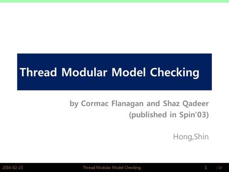 / PSWLAB Thread Modular Model Checking by Cormac Flanagan and Shaz Qadeer (published in Spin’03) Hong,Shin 2016-02-231Thread Modular Model.