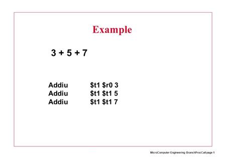 MicroComputer Engineering BranchProcCall page 1 3 + 5 + 7 Addiu$t1 $r0 3 Addiu$t1 $t1 5 Addiu$t1 $t1 7 Example.