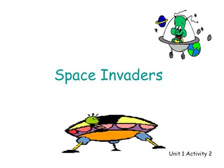 Space Invaders Unit 1 Activity 2 Aliens = 539 First shot – 9 Aliens left = 530 Second shot - 30Aliens left = 500 Third shot - 500Aliens left = 0.