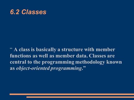 6.2 Classes “ A class is basically a structure with member functions as well as member data. Classes are central to the programming methodology known as.