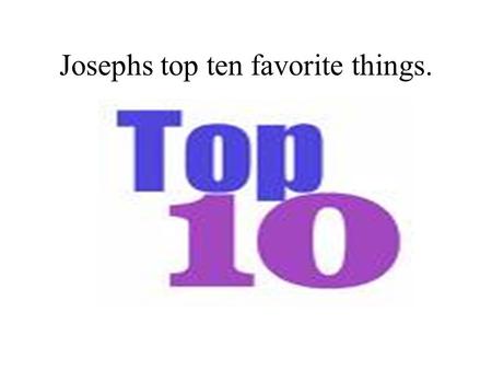 Josephs top ten favorite things.. My favorite school subject. Reading Reading is fun The teacher gives gum We learn reading strategies.