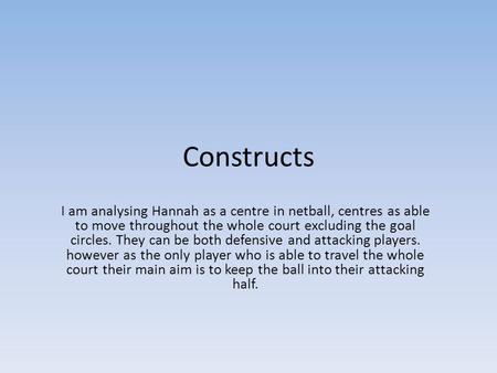 Constructs I am analysing Hannah as a centre in netball, centres as able to move throughout the whole court excluding the goal circles. They can be both.