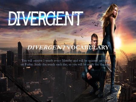 You will receive 5 words every Monday and will be quizzed on them on Friday. Study the words each day, so you will be ready for the quiz. DIVERGENT VOCABULARY.