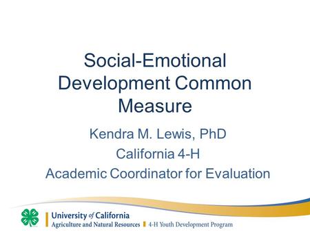 Social-Emotional Development Common Measure Kendra M. Lewis, PhD California 4-H Academic Coordinator for Evaluation.