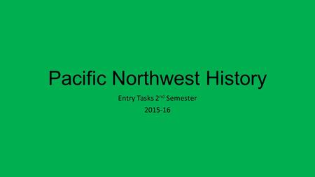 Pacific Northwest History Entry Tasks 2 nd Semester 2015-16.