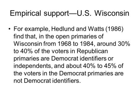 Empirical support—U.S. Wisconsin For example, Hedlund and Watts (1986) find that, in the open primaries of Wisconsin from 1968 to 1984, around 30% to 40%