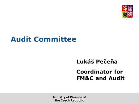 Ministry of Finance of the Czech Republic Audit Committee Lukáš Pečeňa Coordinator for FM&C and Audit.