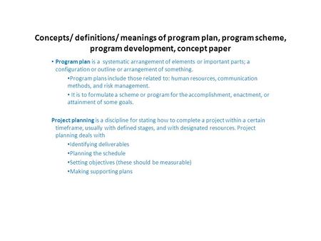 Concepts/ definitions/ meanings of program plan, program scheme, program development, concept paper Program plan is a systematic arrangement of elements.