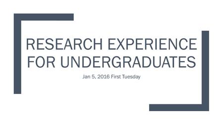 RESEARCH EXPERIENCE FOR UNDERGRADUATES Jan 5, 2016 First Tuesday.