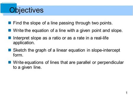 1 Find the slope of a line passing through two points. Write the equation of a line with a given point and slope. Interpret slope as a ratio or as a rate.