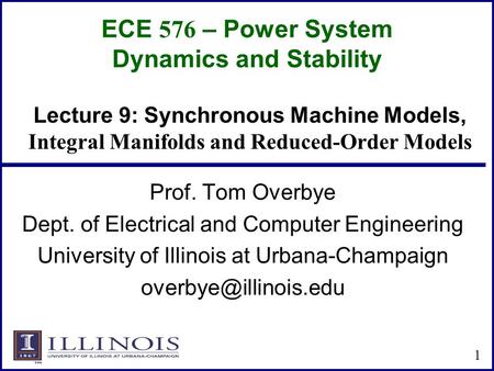 ECE 576 – Power System Dynamics and Stability Prof. Tom Overbye Dept. of Electrical and Computer Engineering University of Illinois at Urbana-Champaign.