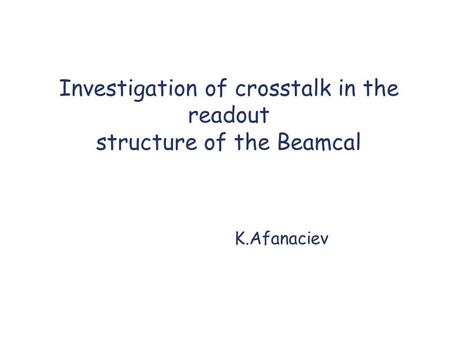 Investigation of crosstalk in the readout structure of the Beamcal K.Afanaciev.